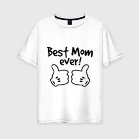 Женская футболка хлопок Oversize с принтом Best Mom ever! (самая лучшая мама) в Тюмени, 100% хлопок | свободный крой, круглый ворот, спущенный рукав, длина до линии бедер
 | бест мам | мама | подарки родным | подарок маме