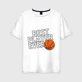 Женская футболка хлопок Oversize с принтом Best player ever (Лучший игрок всех времен) в Тюмени, 100% хлопок | свободный крой, круглый ворот, спущенный рукав, длина до линии бедер
 | basketball | мяч
