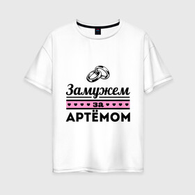 Женская футболка хлопок Oversize с принтом Замужем за Артемом в Тюмени, 100% хлопок | свободный крой, круглый ворот, спущенный рукав, длина до линии бедер
 | tema | zhena | артем | девушкам | для девушек | замужем | замужество | имена | имя | тема
