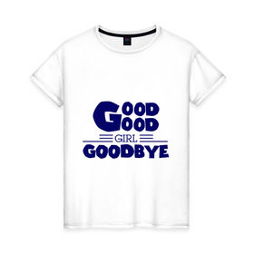 Женская футболка хлопок с принтом Good girl goodbye в Тюмени, 100% хлопок | прямой крой, круглый вырез горловины, длина до линии бедер, слегка спущенное плечо | баста | хип хоп