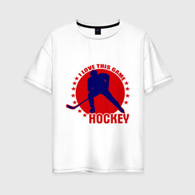 Женская футболка хлопок Oversize с принтом I love this game (Hockey) в Тюмени, 100% хлопок | свободный крой, круглый ворот, спущенный рукав, длина до линии бедер
 | люблю хоккей | хокей | хоккеист | хоккей | шайба