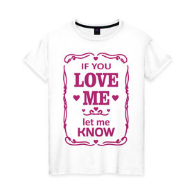 Женская футболка хлопок с принтом If you love me в Тюмени, 100% хлопок | прямой крой, круглый вырез горловины, длина до линии бедер, слегка спущенное плечо | if you love me | love | love  me | you | люби меня