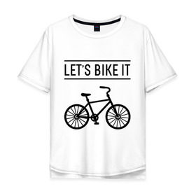 Мужская футболка хлопок Oversize с принтом Lets bike it в Тюмени, 100% хлопок | свободный крой, круглый ворот, “спинка” длиннее передней части | bike | ride | байк | велик | велогонщик | велопробег | велосипед | велоспорт | кататься | прокатись