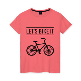 Женская футболка хлопок с принтом Let`s bike it в Тюмени, 100% хлопок | прямой крой, круглый вырез горловины, длина до линии бедер, слегка спущенное плечо | Тематика изображения на принте: bike | ride | байк | велик | велогонщик | велопробег | велосипед | велоспорт | кататься | прокатись