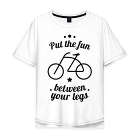 Мужская футболка хлопок Oversize с принтом Put the fun between your legs в Тюмени, 100% хлопок | свободный крой, круглый ворот, “спинка” длиннее передней части | bike | ride | байк | велик | велогонщик | велопробег | велосипед | велосипедист | велоспорт | кататься | между ног | прокатись