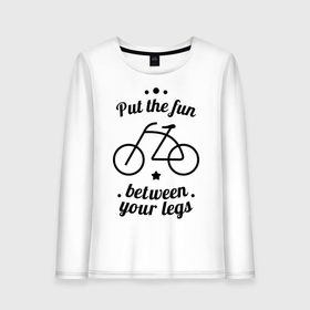 Женский лонгслив хлопок с принтом Put the fun between your legs в Тюмени, 100% хлопок |  | bike | ride | байк | велик | велогонщик | велопробег | велосипед | велосипедист | велоспорт | кататься | между ног | прокатись