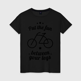 Женская футболка хлопок с принтом Put the fun between your legs в Тюмени, 100% хлопок | прямой крой, круглый вырез горловины, длина до линии бедер, слегка спущенное плечо | bike | ride | байк | велик | велогонщик | велопробег | велосипед | велосипедист | велоспорт | кататься | между ног | прокатись