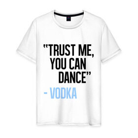 Мужская футболка хлопок с принтом You can Dance в Тюмени, 100% хлопок | прямой крой, круглый вырез горловины, длина до линии бедер, слегка спущенное плечо. | Тематика изображения на принте: водка | поверь ты можешь танцевать