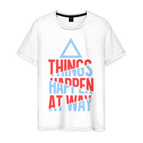 Мужская футболка хлопок с принтом Things Happen at Way в Тюмени, 100% хлопок | прямой крой, круглый вырез горловины, длина до линии бедер, слегка спущенное плечо. | 