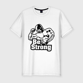 Мужская футболка премиум с принтом Be strong (Будь сильным). в Тюмени, 92% хлопок, 8% лайкра | приталенный силуэт, круглый вырез ворота, длина до линии бедра, короткий рукав | для качков | качкам | силовой спорт | силовой экстрим | спорт | тренировка