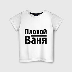 Детская футболка хлопок с принтом Плохой Ваня в Тюмени, 100% хлопок | круглый вырез горловины, полуприлегающий силуэт, длина до линии бедер | Тематика изображения на принте: vanya | ваня | иван | имена