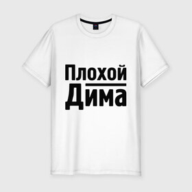 Мужская футболка премиум с принтом Плохой Дима в Тюмени, 92% хлопок, 8% лайкра | приталенный силуэт, круглый вырез ворота, длина до линии бедра, короткий рукав | dmitry | toplanding | дима | дмитрий | имена