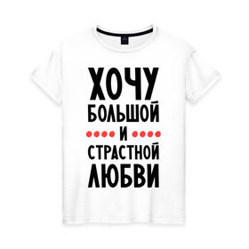 Женская футболка хлопок с принтом Хочу любви в Тюмени, 100% хлопок | прямой крой, круглый вырез горловины, длина до линии бедер, слегка спущенное плечо | 