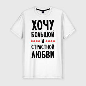 Мужская футболка премиум с принтом Хочу любви в Тюмени, 92% хлопок, 8% лайкра | приталенный силуэт, круглый вырез ворота, длина до линии бедра, короткий рукав | Тематика изображения на принте: 