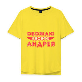 Мужская футболка хлопок Oversize с принтом Обожаю своего Андрея в Тюмени, 100% хлопок | свободный крой, круглый ворот, “спинка” длиннее передней части | Тематика изображения на принте: андрей | имя | имя любимого | любимых | обожаю своего