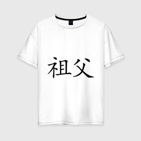 Женская футболка хлопок Oversize с принтом Дедушка в Тюмени, 100% хлопок | свободный крой, круглый ворот, спущенный рукав, длина до линии бедер
 | азия | восток | деда | дедушка | дедушке | знаки | иероглиф | иероглифы | иностранный | китай | китайский | родственникам