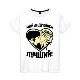 Женская футболка хлопок с принтом Мой Андрюшка лучший! в Тюмени, 100% хлопок | прямой крой, круглый вырез горловины, длина до линии бедер, слегка спущенное плечо | андрей | для парня | имена | любовь | поцелуй | сердце | целуются