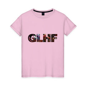 Женская футболка хлопок с принтом GLHF полноцвет в Тюмени, 100% хлопок | прямой крой, круглый вырез горловины, длина до линии бедер, слегка спущенное плечо | games | glhf | good luck  have fun | league of legends | leaguelegends | lol | t shirts | игры | лига легенд