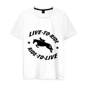 Мужская футболка хлопок с принтом Live to ride - конный спорт - лошади в Тюмени, 100% хлопок | прямой крой, круглый вырез горловины, длина до линии бедер, слегка спущенное плечо. | live to ride | конный | лошади