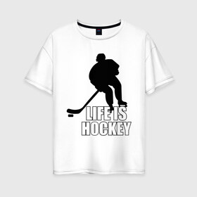 Женская футболка хлопок Oversize с принтом Life is hockey (Хоккей - это жизнь) в Тюмени, 100% хлопок | свободный крой, круглый ворот, спущенный рукав, длина до линии бедер
 | hockey | life is hockey | хоккеист | хоккей | хоккей   это жизнь