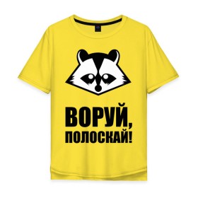 Мужская футболка хлопок Oversize с принтом Воруй,полоскай! в Тюмени, 100% хлопок | свободный крой, круглый ворот, “спинка” длиннее передней части | енот