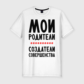 Мужская футболка премиум с принтом Создатели совершенства в Тюмени, 92% хлопок, 8% лайкра | приталенный силуэт, круглый вырез ворота, длина до линии бедра, короткий рукав | мои родители | родители | создатели | создатели совершенства