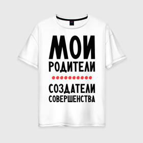Женская футболка хлопок Oversize с принтом Создатели совершенства в Тюмени, 100% хлопок | свободный крой, круглый ворот, спущенный рукав, длина до линии бедер
 | мои родители | родители | создатели | создатели совершенства