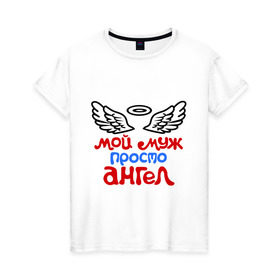 Женская футболка хлопок с принтом Мой муж просто ангел в Тюмени, 100% хлопок | прямой крой, круглый вырез горловины, длина до линии бедер, слегка спущенное плечо | ангел | мой муж просто ангел | муж | муж ангел
