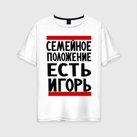 Женская футболка хлопок Oversize с принтом Есть Игорь в Тюмени, 100% хлопок | свободный крой, круглый ворот, спущенный рукав, длина до линии бедер
 | есть игорь | игорек | игорь | семейное положение