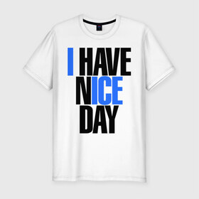 Мужская футболка премиум с принтом I have nice day в Тюмени, 92% хлопок, 8% лайкра | приталенный силуэт, круглый вырез ворота, длина до линии бедра, короткий рукав | Тематика изображения на принте: i have nice day | надписи | настроение | хороший день