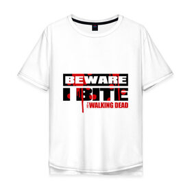 Мужская футболка хлопок Oversize с принтом Beware i bite в Тюмени, 100% хлопок | свободный крой, круглый ворот, “спинка” длиннее передней части | the walking dead | кино