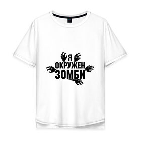 Мужская футболка хлопок Oversize с принтом Я окружен зомби в Тюмени, 100% хлопок | свободный крой, круглый ворот, “спинка” длиннее передней части | зомби