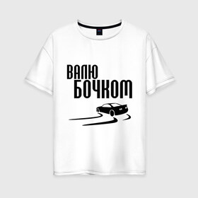 Женская футболка хлопок Oversize с принтом Валю бочком в Тюмени, 100% хлопок | свободный крой, круглый ворот, спущенный рукав, длина до линии бедер
 | дрифт