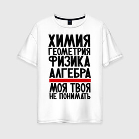 Женская футболка хлопок Oversize с принтом Химия в Тюмени, 100% хлопок | свободный крой, круглый ворот, спущенный рукав, длина до линии бедер
 | алгебра | моя твоя не понимать | прикол | прикольные надписи | физика | химия | школа | юмор