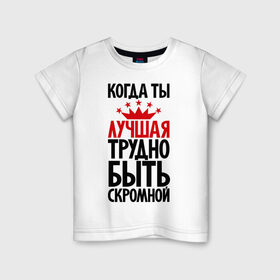 Детская футболка хлопок с принтом Когда ты лучшая трудно быть скромной в Тюмени, 100% хлопок | круглый вырез горловины, полуприлегающий силуэт, длина до линии бедер | девушкам | корона | о себе | пафосные | прикольные надписи | характер