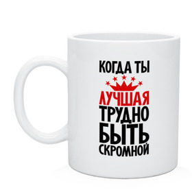 Кружка с принтом Когда ты лучшая трудно быть скромной в Тюмени, керамика | объем — 330 мл, диаметр — 80 мм. Принт наносится на бока кружки, можно сделать два разных изображения | Тематика изображения на принте: девушкам | корона | о себе | пафосные | прикольные надписи | характер