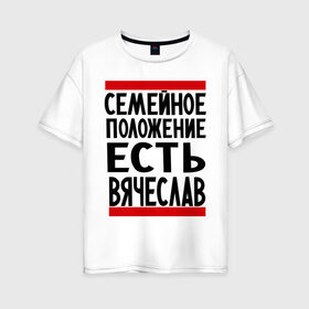 Женская футболка хлопок Oversize с принтом Есть Вячеслав в Тюмени, 100% хлопок | свободный крой, круглый ворот, спущенный рукав, длина до линии бедер
 | имена | любимый | мужское имя | семейное положение | слава