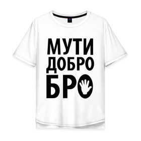 Мужская футболка хлопок Oversize с принтом Мути добро бро в Тюмени, 100% хлопок | свободный крой, круглый ворот, “спинка” длиннее передней части | Тематика изображения на принте: media | прикольные надписи | цитаты