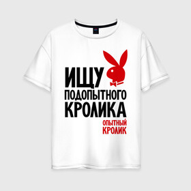 Женская футболка хлопок Oversize с принтом Ищу подопытного кролика в Тюмени, 100% хлопок | свободный крой, круглый ворот, спущенный рукав, длина до линии бедер
 | playboy | опытный кролик | плэйбой