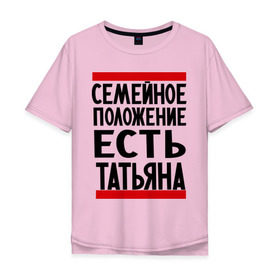 Мужская футболка хлопок Oversize с принтом Есть Татьяна в Тюмени, 100% хлопок | свободный крой, круглый ворот, “спинка” длиннее передней части | имена | имена любимых | имя | семейное положение | семейное положение есть | таня | татьяна