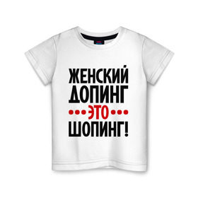 Детская футболка хлопок с принтом Женский допинг в Тюмени, 100% хлопок | круглый вырез горловины, полуприлегающий силуэт, длина до линии бедер | Тематика изображения на принте: девушкам | допинг | женщины | прикольные надписи | шопинг | шопоголик