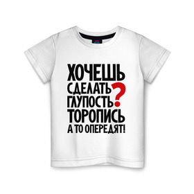 Детская футболка хлопок с принтом Хочешь сделать глупость? в Тюмени, 100% хлопок | круглый вырез горловины, полуприлегающий силуэт, длина до линии бедер | глупость | мудрость | первый | прикол | тупость | цитаты