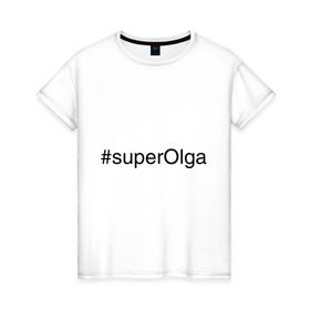 Женская футболка хлопок с принтом #superOlga в Тюмени, 100% хлопок | прямой крой, круглый вырез горловины, длина до линии бедер, слегка спущенное плечо | имена с хэш тегами | ольга | оля | супер