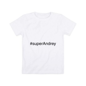 Детская футболка хлопок с принтом #superAndrey в Тюмени, 100% хлопок | круглый вырез горловины, полуприлегающий силуэт, длина до линии бедер | Тематика изображения на принте: андрей | имена с хэш тегами | супер