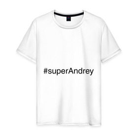 Мужская футболка хлопок с принтом #superAndrey в Тюмени, 100% хлопок | прямой крой, круглый вырез горловины, длина до линии бедер, слегка спущенное плечо. | андрей | имена с хэш тегами | супер