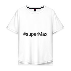 Мужская футболка хлопок Oversize с принтом #superMax в Тюмени, 100% хлопок | свободный крой, круглый ворот, “спинка” длиннее передней части | Тематика изображения на принте: димочка | имена с хэш тегами | макс | максим