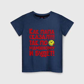 Детская футболка хлопок с принтом Как папа сказал, так по маминому и будет! в Тюмени, 100% хлопок | круглый вырез горловины, полуприлегающий силуэт, длина до линии бедер | детская | дочке | мама | папа | про маму | про папу | ребенку | сыну
