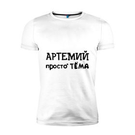 Мужская футболка премиум с принтом Артемий, просто Тёма в Тюмени, 92% хлопок, 8% лайкра | приталенный силуэт, круглый вырез ворота, длина до линии бедра, короткий рукав | 