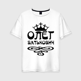 Женская футболка хлопок Oversize с принтом Олег Батькович в Тюмени, 100% хлопок | свободный крой, круглый ворот, спущенный рукав, длина до линии бедер
 | имена | корона | олег | олег батькович