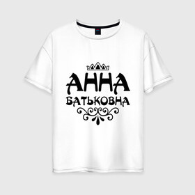 Женская футболка хлопок Oversize с принтом Анна Батьковна в Тюмени, 100% хлопок | свободный крой, круглый ворот, спущенный рукав, длина до линии бедер
 | анечка | анна | анютка | аня | вензеля | корона